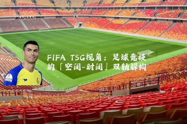 FIFA TSG视角：足球竞技的「空间-时间」双轴解构