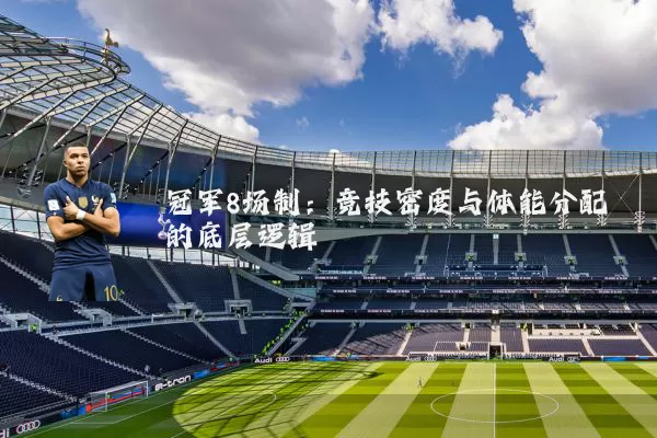 冠军8场制:竞技密度与体能分配的底层逻辑
