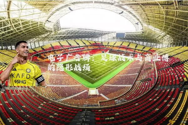 电子广告牌：足球战术与商业博弈的隐形战场