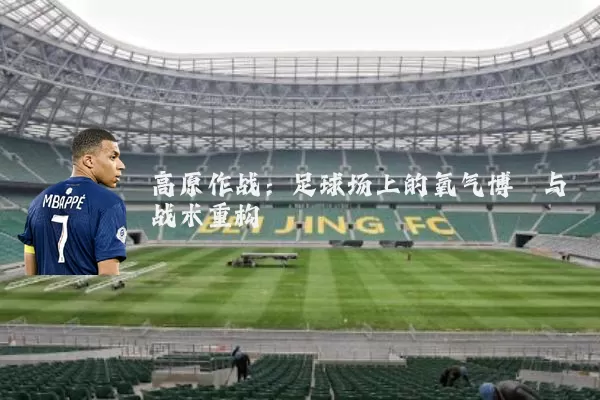 高原作战:足球场上的氧气博弈与战术重构