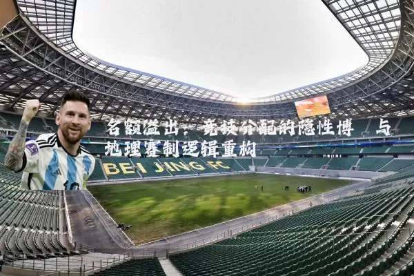 名额溢出:竞技分配的隐性博弈与地理赛制逻辑重构