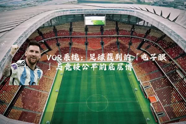 VOR系统:足球裁判的「电子眼」与竞技公平的底层博弈