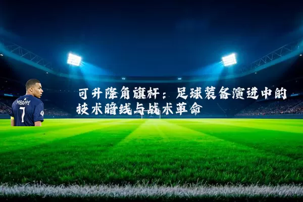 可升降角旗杆:足球装备演进中的技术暗线与战术革命