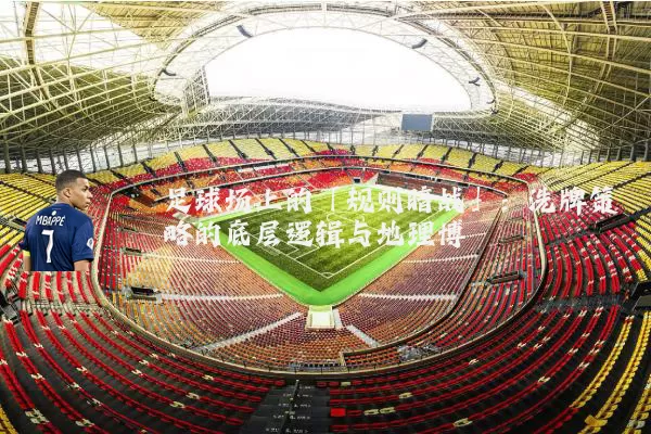 足球场上的「规则暗战」：洗牌策略的底层逻辑与地理博弈