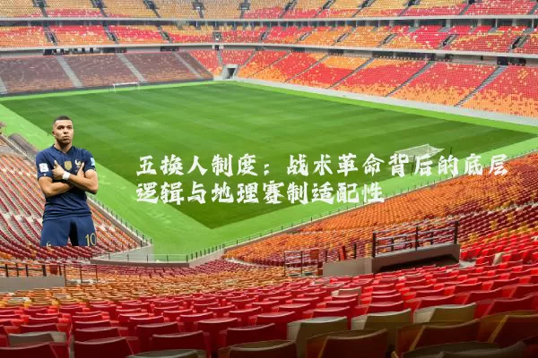 五换人制度:战术革命背后的底层逻辑与地理赛制适配性