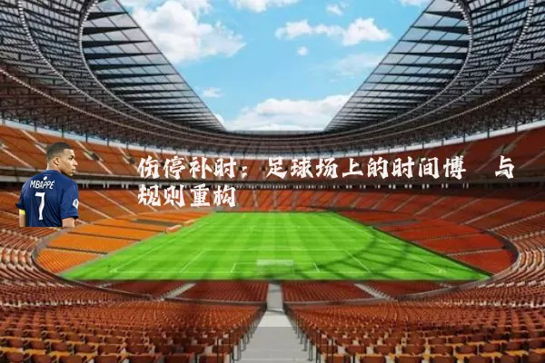 伤停补时:足球场上的时间博弈与规则重构