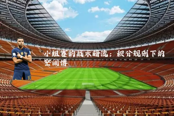 小组赛的战术暗流：积分规则下的空间博弈