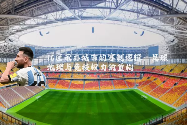 16座承办城市的赛制逻辑:足球地理与竞技权力的重构