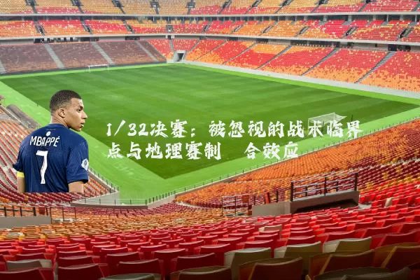 1/32决赛:被忽视的战术临界点与地理赛制耦合效应