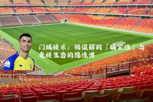 门线技术：被误解的「确定性」与竞技生态的隐性博弈