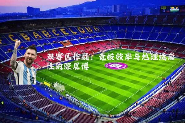 双赛区作战：竞技效率与地理适应性的深层博弈