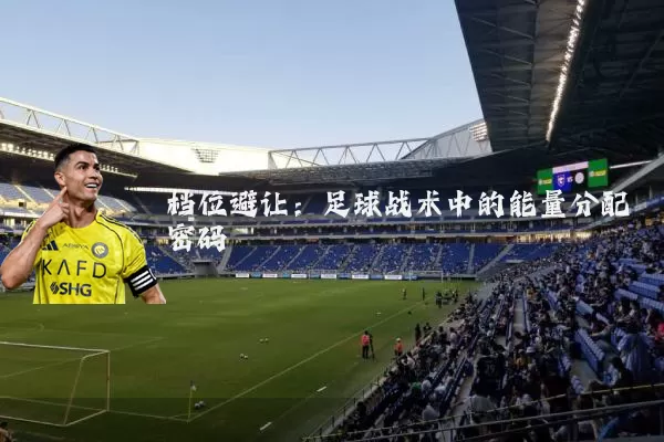 档位避让：足球战术中的能量分配密码