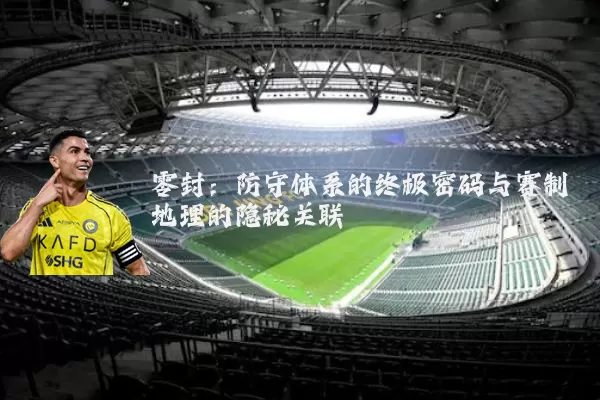 零封：防守体系的终极密码与赛制地理的隐秘关联