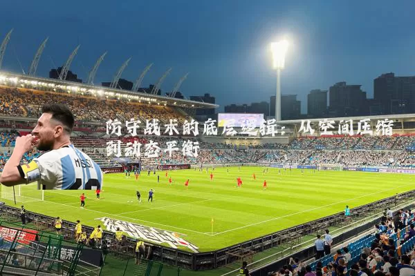 防守战术的底层逻辑：从空间压缩到动态平衡