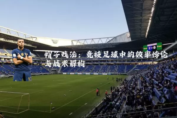 帽子戏法：竞技足球中的效率悖论与战术解构