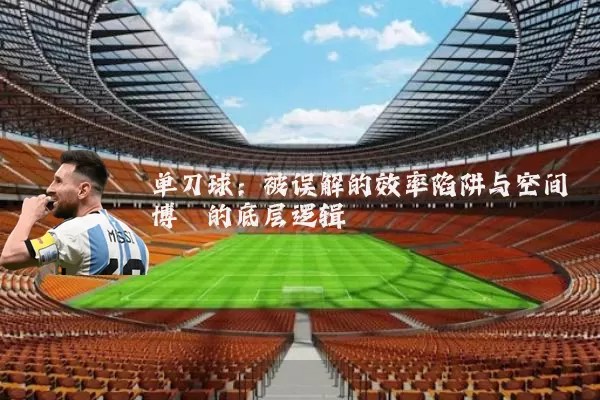单刀球：被误解的效率陷阱与空间博弈的底层逻辑